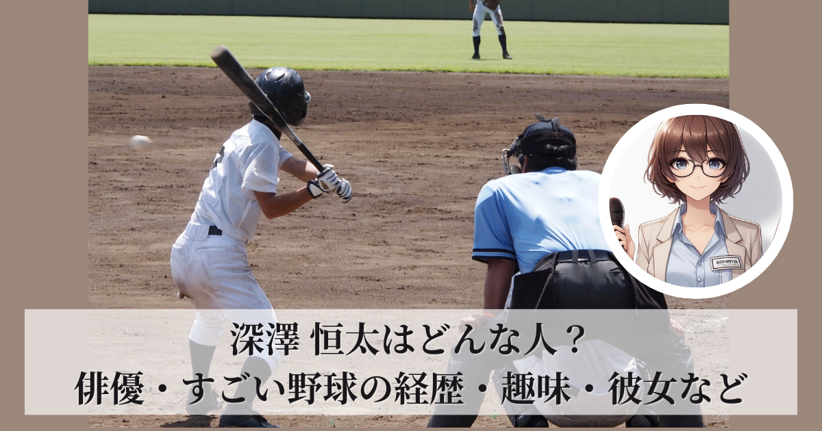 深澤 恒太はどんな人？俳優・すごい野球の経歴・趣味・彼女などまとめ